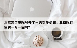北京忘了车限号开了一天罚多少钱，北京限行免罚一月一回吗？