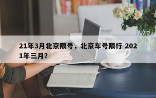 21年3月北京限号，北京车号限行 2021年三月？