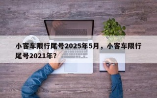 小客车限行尾号2025年5月，小客车限行尾号2021年？