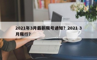2021年3月最新限号通知？2021 3月限行？