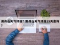 调兵山天气预报？调兵山天气预报15天查询？