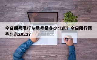 今日限号限行车尾号是多少北京？今日限行尾号北京2021？