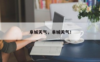 阜城天气，阜城夭气！
