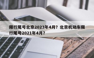 限行尾号北京2023年4月？北京机动车限行尾号2021年4月？