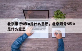 北京限行5和0是什么意思，北京限号5和0是什么意思