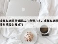 成都车辆限行时间从几点到几点，成都车辆限行时间段为几点?！