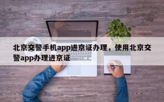 北京交警手机app进京证办理，使用北京交警app办理进京证