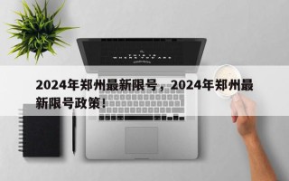 2024年郑州最新限号，2024年郑州最新限号政策！