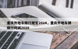 重庆外地车限行规定2024，重庆外地车牌限行时间2020