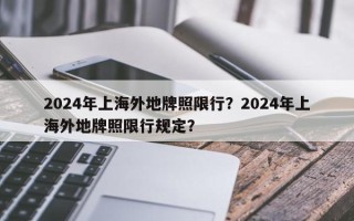 2024年上海外地牌照限行？2024年上海外地牌照限行规定？