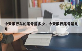 今天限行车的尾号是多少，今天限行尾号是几月！