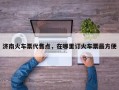 济南火车票代售点，在哪里订火车票最方便