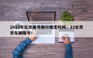 2023年北京尾号限行规定时间，23北京市车辆限号！