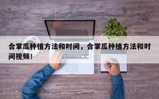 合掌瓜种植方法和时间，合掌瓜种植方法和时间视频！