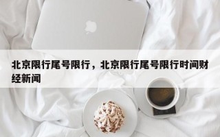 北京限行尾号限行，北京限行尾号限行时间财经新闻
