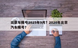北京车限号2025年9月？2020年北京汽车限号？