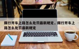 限行开车上路怎么处罚最新规定，限行开车上路怎么处罚最新规定