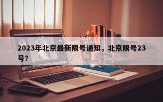 2023年北京最新限号通知，北京限号23号？
