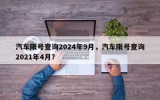 汽车限号查询2024年9月，汽车限号查询2021年4月？