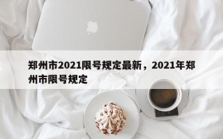 郑州市2021限号规定最新，2021年郑州市限号规定