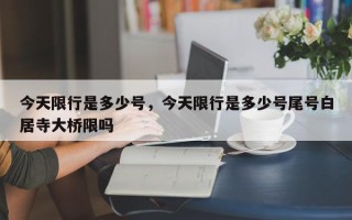 今天限行是多少号，今天限行是多少号尾号白居寺大桥限吗