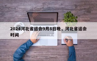 2024河北省运会9月8日晚，河北省运会时间