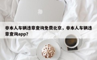 非本人车辆违章查询免费北京，非本人车辆违章查询app？