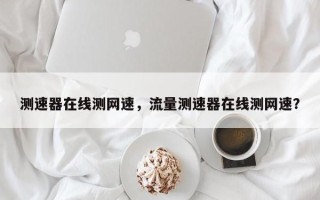 测速器在线测网速，流量测速器在线测网速？