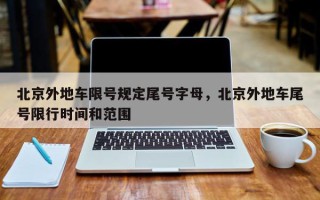 北京外地车限号规定尾号字母，北京外地车尾号限行时间和范围