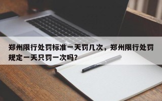 郑州限行处罚标准一天罚几次，郑州限行处罚规定一天只罚一次吗？