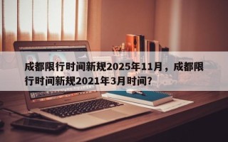 成都限行时间新规2025年11月，成都限行时间新规2021年3月时间？