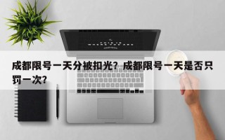 成都限号一天分被扣光？成都限号一天是否只罚一次？