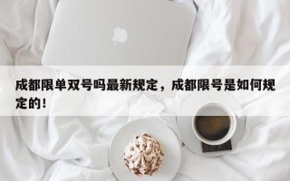 成都限单双号吗最新规定，成都限号是如何规定的！
