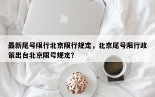 最新尾号限行北京限行规定，北京尾号限行政策出台北京限号规定？