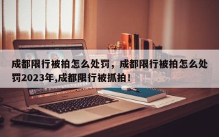 成都限行被拍怎么处罚，成都限行被拍怎么处罚2023年,成都限行被抓拍！