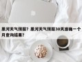 黑河天气预报？黑河天气预报30天准确一个月查询结果？