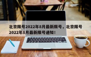 北京限号2022年8月最新限号，北京限号2022年8月最新限号通知！