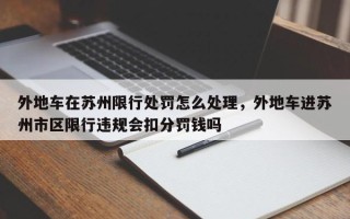 外地车在苏州限行处罚怎么处理，外地车进苏州市区限行违规会扣分罚钱吗