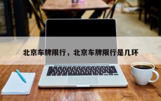 北京车牌限行，北京车牌限行是几环