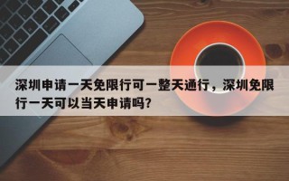 深圳申请一天免限行可一整天通行，深圳免限行一天可以当天申请吗？