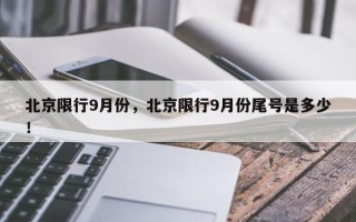 北京限行9月份，北京限行9月份尾号是多少！