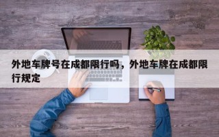 外地车牌号在成都限行吗，外地车牌在成都限行规定