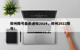 郑州限号最新通知2024，郑州2022限号！