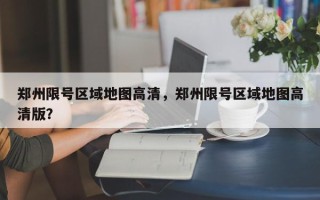 郑州限号区域地图高清，郑州限号区域地图高清版？
