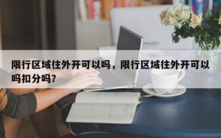 限行区域往外开可以吗，限行区域往外开可以吗扣分吗？