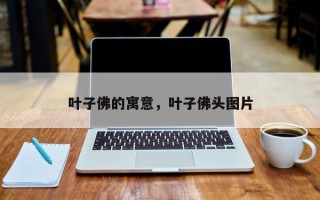 叶子佛的寓意，叶子佛头图片
