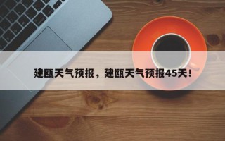 建瓯天气预报，建瓯天气预报45天！