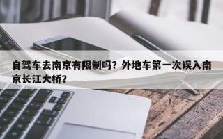 自驾车去南京有限制吗？外地车第一次误入南京长江大桥？