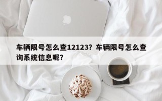 车辆限号怎么查12123？车辆限号怎么查询系统信息呢？