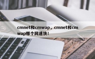 cmnet和cmwap，cmnet和cmwap哪个网速快！
